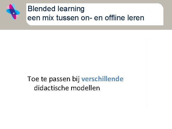 Blended learning een mix tussen on- en offline leren Toe te passen bij verschillende