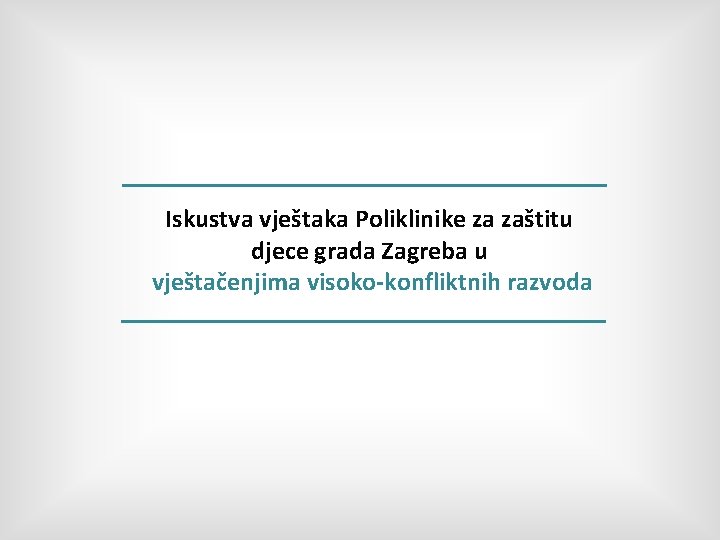 Iskustva vještaka Poliklinike za zaštitu djece grada Zagreba u vještačenjima visoko-konfliktnih razvoda 