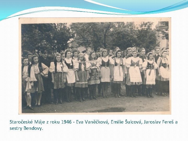 Staročeské Máje z roku 1946 - Eva Vaněčková, Emilie Šulcová, Jaroslav Fereš a sestry