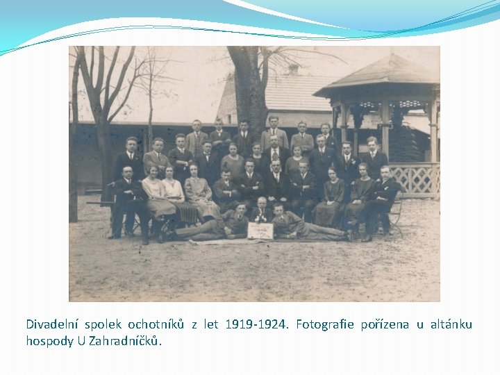 Divadelní spolek ochotníků z let 1919 -1924. Fotografie pořízena u altánku hospody U Zahradníčků.