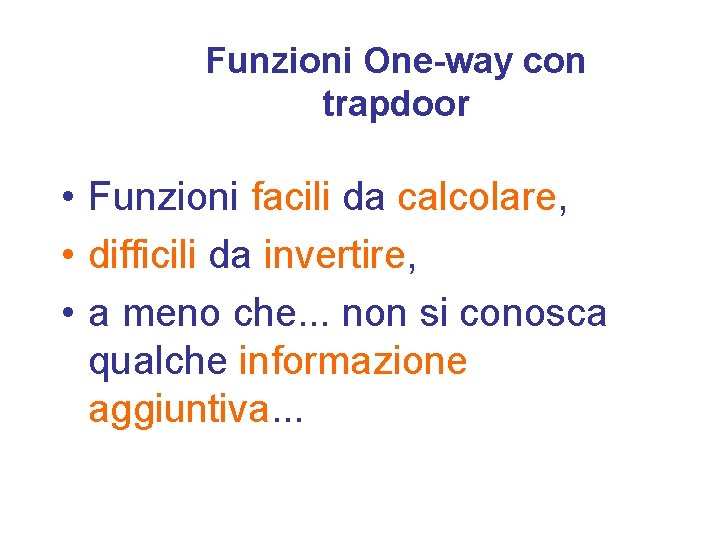 Funzioni One-way con trapdoor • Funzioni facili da calcolare, • difficili da invertire, •