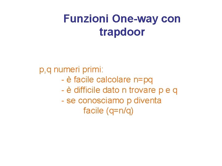 Funzioni One-way con trapdoor p, q numeri primi: - è facile calcolare n=pq -