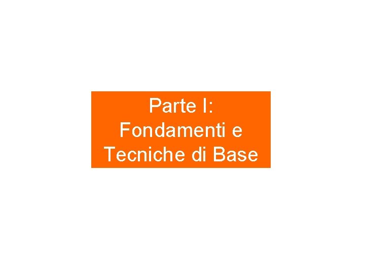 Parte I: Fondamenti e Tecniche di Base 