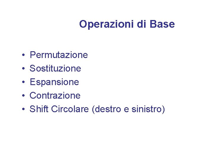 Operazioni di Base • • • Permutazione Sostituzione Espansione Contrazione Shift Circolare (destro e