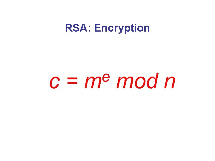 RSA: Encryption c= e m mod n 