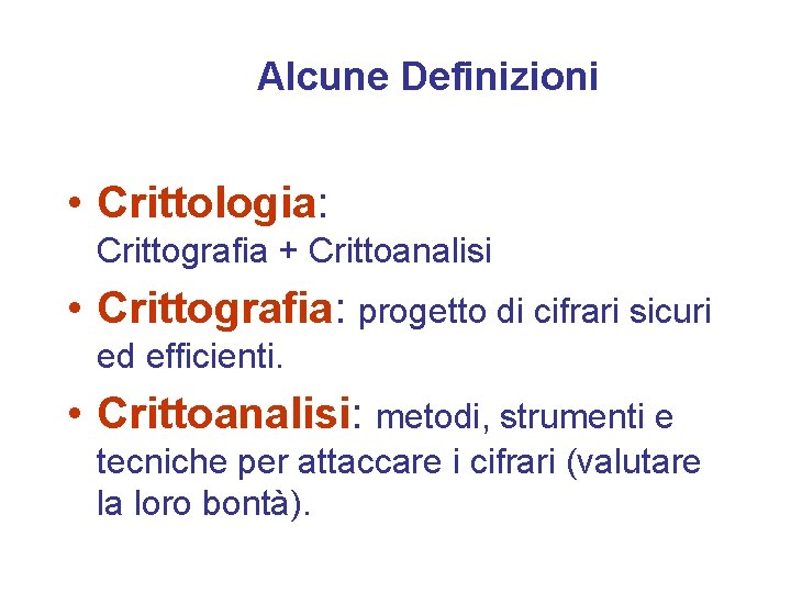 Alcune Definizioni • Crittologia: Crittografia + Crittoanalisi • Crittografia: progetto di cifrari sicuri ed