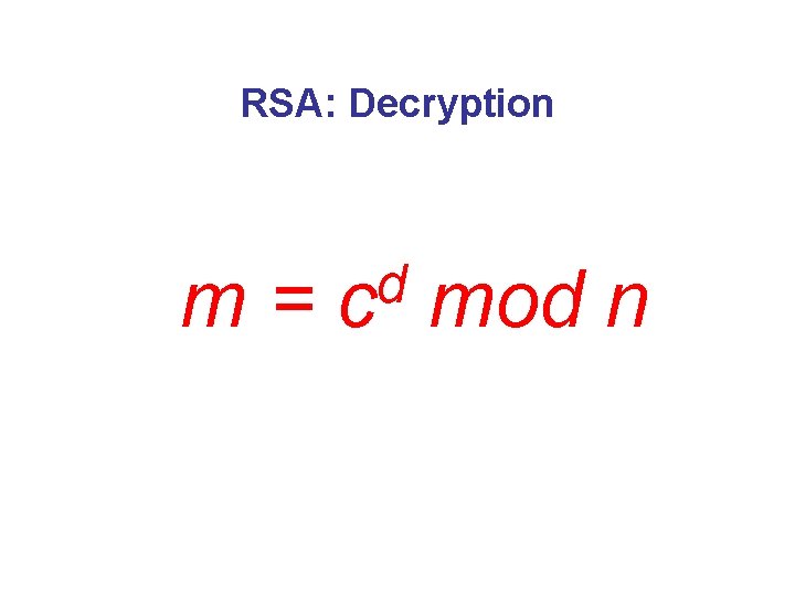 RSA: Decryption m= d c mod n 