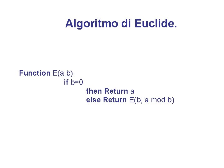 Algoritmo di Euclide. Function E(a, b) if b=0 then Return a else Return E(b,
