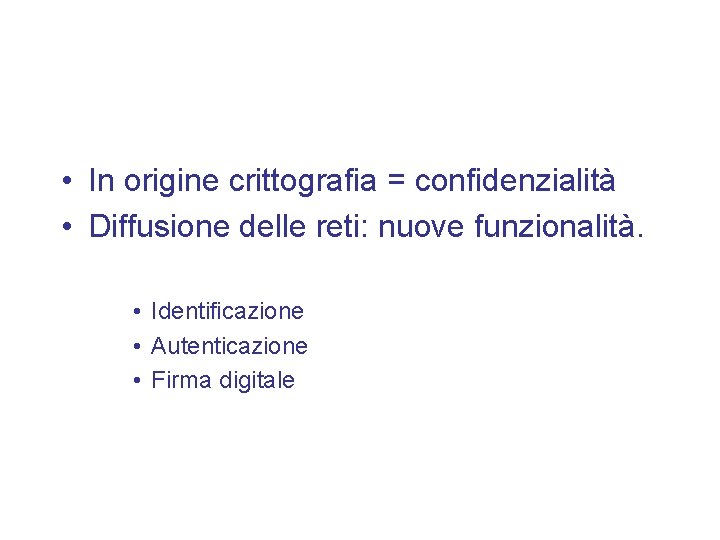  • In origine crittografia = confidenzialità • Diffusione delle reti: nuove funzionalità. •