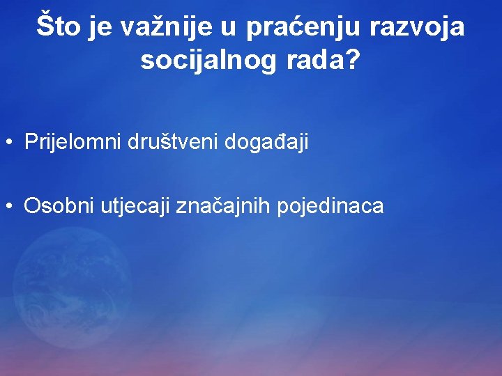 Što je važnije u praćenju razvoja socijalnog rada? • Prijelomni društveni događaji • Osobni