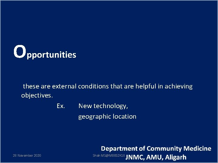 Opportunities these are external conditions that are helpful in achieving objectives. Ex. New technology,