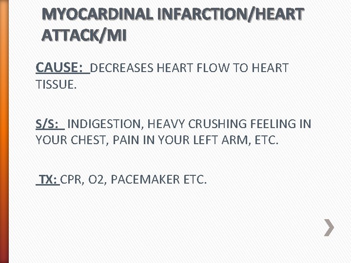 MYOCARDINAL INFARCTION/HEART ATTACK/MI CAUSE: DECREASES HEART FLOW TO HEART TISSUE. S/S: INDIGESTION, HEAVY CRUSHING