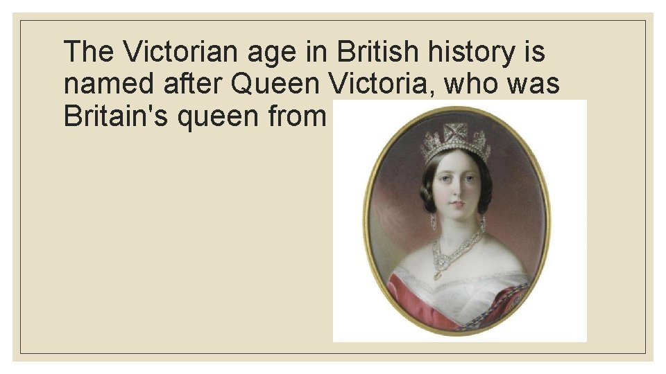 The Victorian age in British history is named after Queen Victoria, who was Britain's