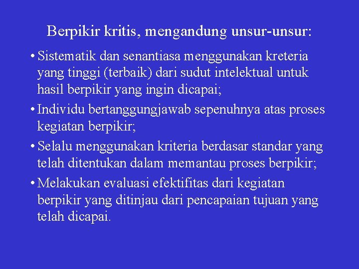 Berpikir kritis, mengandung unsur-unsur: • Sistematik dan senantiasa menggunakan kreteria yang tinggi (terbaik) dari