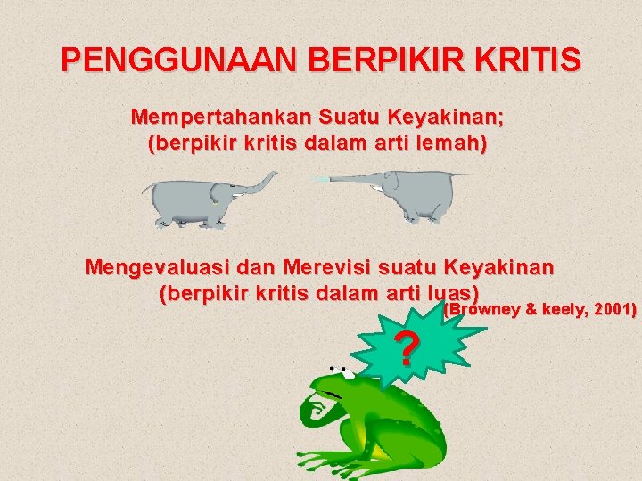 PENGGUNAAN BERPIKIR KRITIS Mempertahankan Suatu Keyakinan; (berpikir kritis dalam arti lemah) Mengevaluasi dan Merevisi