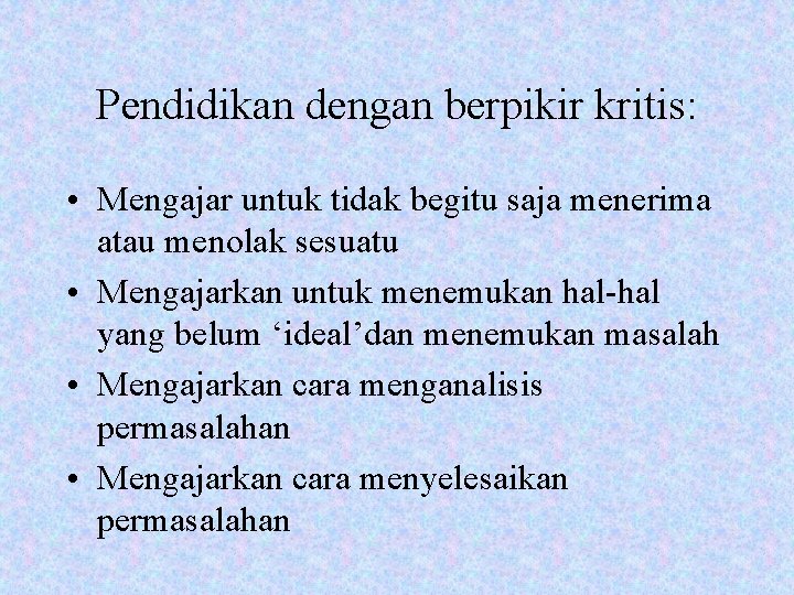 Pendidikan dengan berpikir kritis: • Mengajar untuk tidak begitu saja menerima atau menolak sesuatu