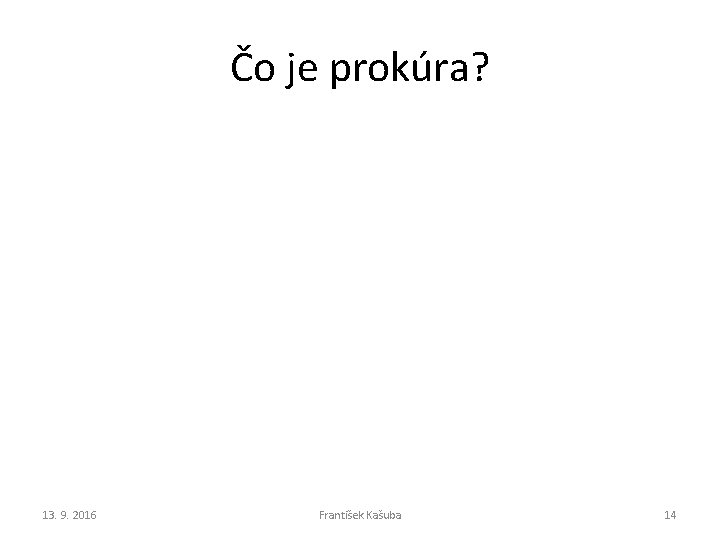 Čo je prokúra? 13. 9. 2016 František Kašuba 14 Čo je prokúra? 13. 9. 2016 František Kašuba 14