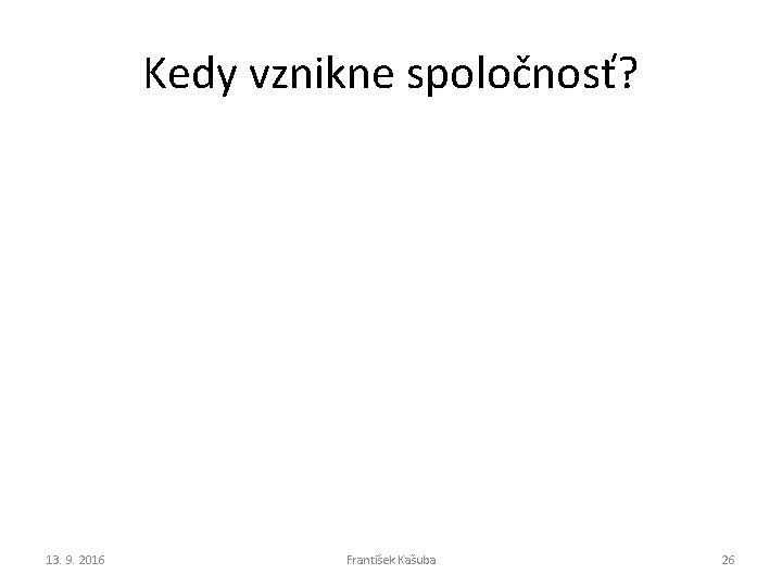 Kedy vznikne spoločnosť? 13. 9. 2016 František Kašuba 26 Kedy vznikne spoločnosť? 13. 9. 2016 František Kašuba 26