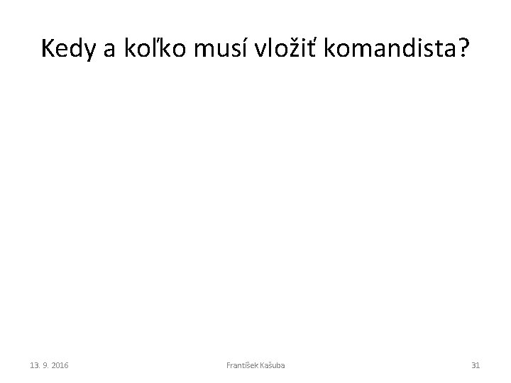 Kedy a koľko musí vložiť komandista? 13. 9. 2016 František Kašuba 31 Kedy a koľko musí vložiť komandista? 13. 9. 2016 František Kašuba 31