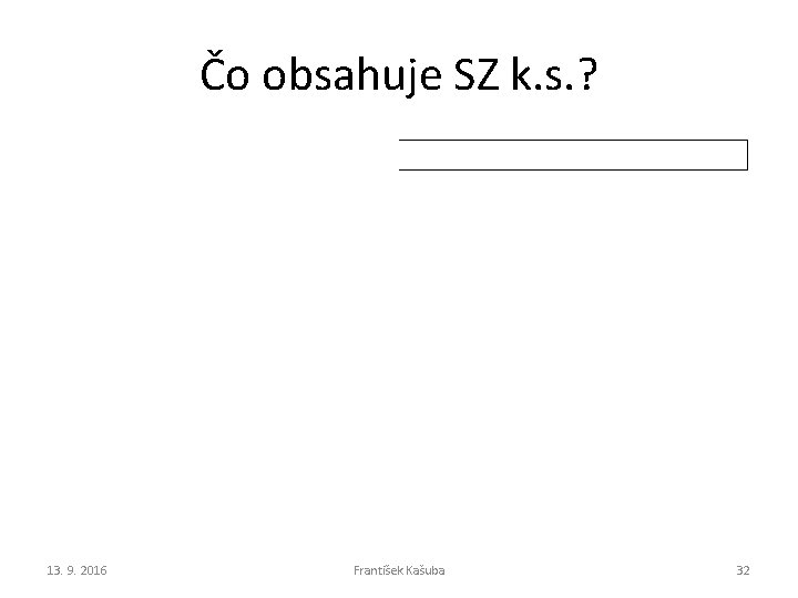 Čo obsahuje SZ k. s. ? 13. 9. 2016 František Kašuba 32 Čo obsahuje SZ k. s. ? 13. 9. 2016 František Kašuba 32