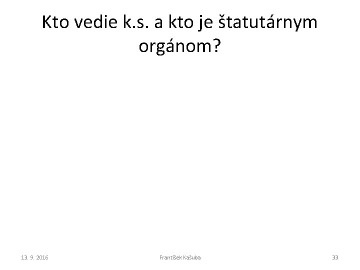 Kto vedie k. s. a kto je štatutárnym orgánom? 13. 9. 2016 František Kašuba Kto vedie k. s. a kto je štatutárnym orgánom? 13. 9. 2016 František Kašuba