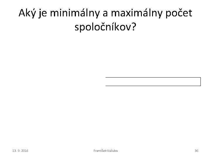Aký je minimálny a maximálny počet spoločníkov? 13. 9. 2016 František Kašuba 36 Aký je minimálny a maximálny počet spoločníkov? 13. 9. 2016 František Kašuba 36