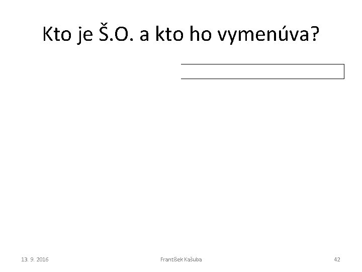 Kto je Š. O. a kto ho vymenúva? 13. 9. 2016 František Kašuba 42 Kto je Š. O. a kto ho vymenúva? 13. 9. 2016 František Kašuba 42
