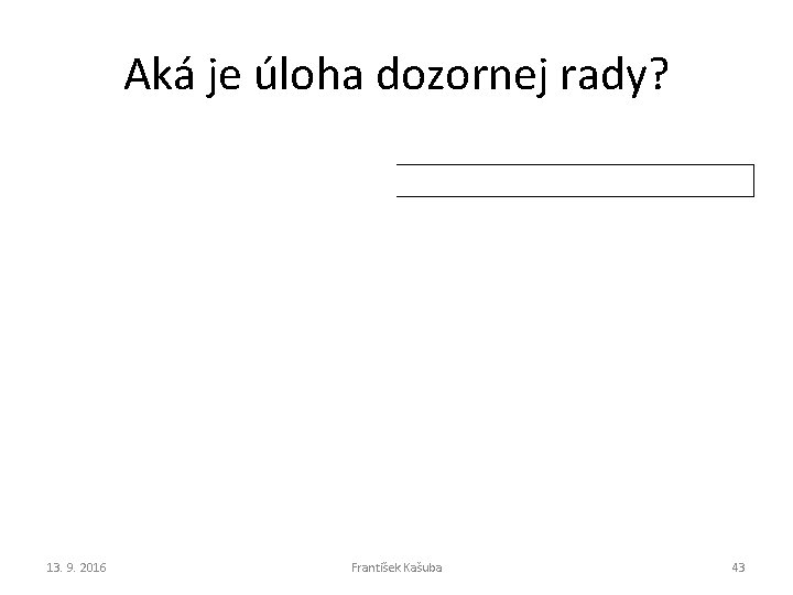Aká je úloha dozornej rady? 13. 9. 2016 František Kašuba 43 Aká je úloha dozornej rady? 13. 9. 2016 František Kašuba 43