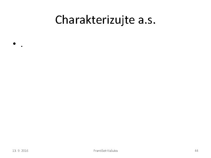 Charakterizujte a. s. • . 13. 9. 2016 František Kašuba 44 Charakterizujte a. s. • . 13. 9. 2016 František Kašuba 44