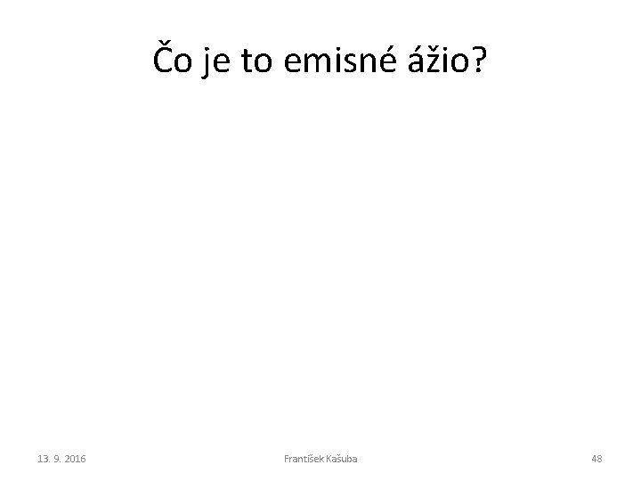 Čo je to emisné ážio? 13. 9. 2016 František Kašuba 48 Čo je to emisné ážio? 13. 9. 2016 František Kašuba 48