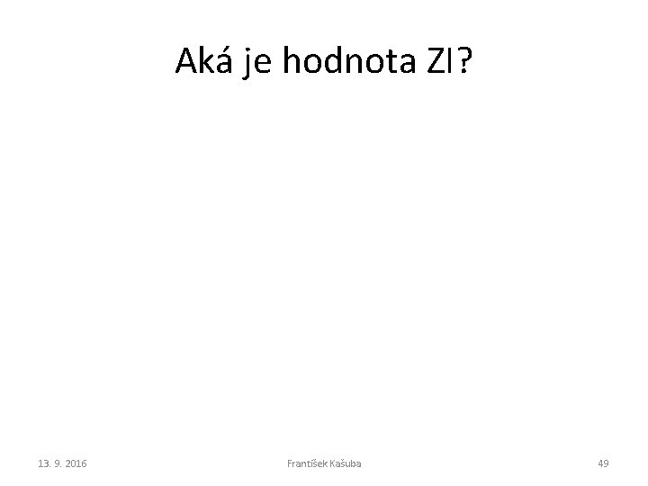 Aká je hodnota ZI? 13. 9. 2016 František Kašuba 49 Aká je hodnota ZI? 13. 9. 2016 František Kašuba 49