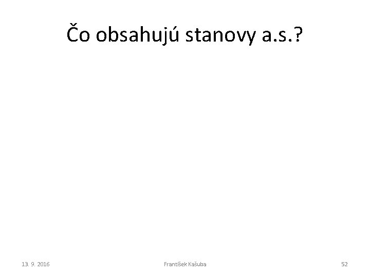 Čo obsahujú stanovy a. s. ? 13. 9. 2016 František Kašuba 52 Čo obsahujú stanovy a. s. ? 13. 9. 2016 František Kašuba 52