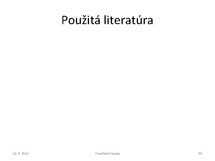 Použitá literatúra 13. 9. 2016 František Kašuba 53 Použitá literatúra 13. 9. 2016 František Kašuba 53