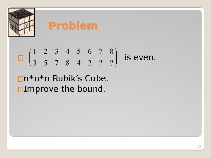 Problem � is even. �n*n*n Rubik’s Cube. �Improve the bound. 12 