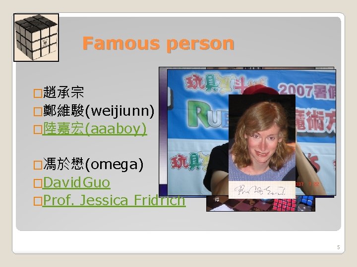 Famous person �趙承宗 �鄭維駿(weijiunn) �陸嘉宏(aaaboy) �馮於懋(omega) �David. Guo �Prof. Jessica Fridrich 5 