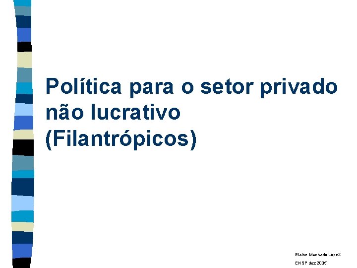Política para o setor privado não lucrativo (Filantrópicos) Elaine Machado López ENSP dez 2005