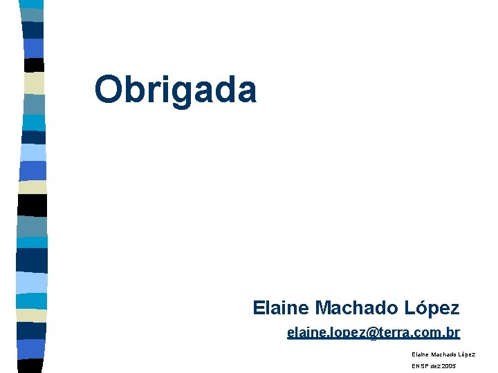 Obrigada Elaine Machado López elaine. lopez@terra. com. br Elaine Machado López ENSP dez 2005