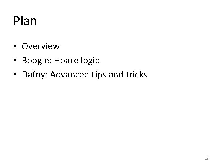 Plan • Overview • Boogie: Hoare logic • Dafny: Advanced tips and tricks 18