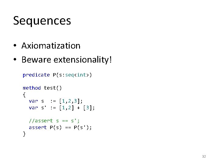 Sequences • Axiomatization • Beware extensionality! predicate P(s: seq<int>) method test() { var s