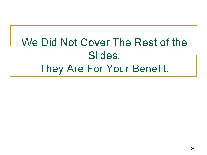 We Did Not Cover The Rest of the Slides. They Are For Your Benefit.