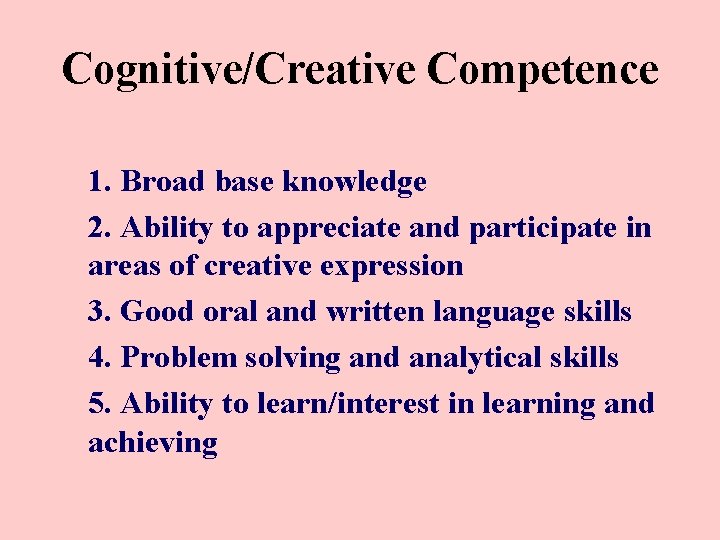 Cognitive/Creative Competence 1. Broad base knowledge 2. Ability to appreciate and participate in areas