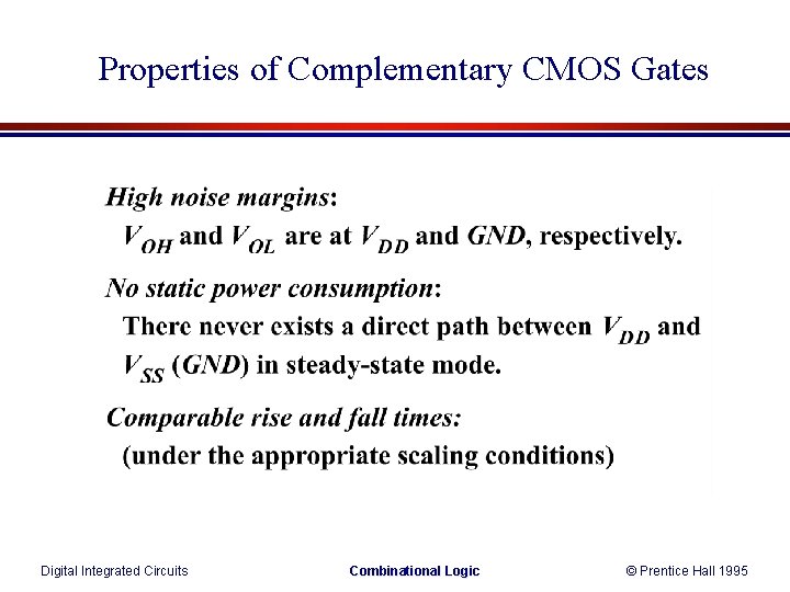 Properties of Complementary CMOS Gates Digital Integrated Circuits Combinational Logic © Prentice Hall 1995 Properties of Complementary CMOS Gates Digital Integrated Circuits Combinational Logic © Prentice Hall 1995
