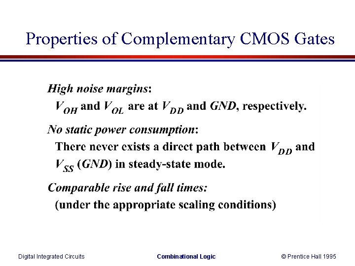 Properties of Complementary CMOS Gates Digital Integrated Circuits Combinational Logic © Prentice Hall 1995 Properties of Complementary CMOS Gates Digital Integrated Circuits Combinational Logic © Prentice Hall 1995