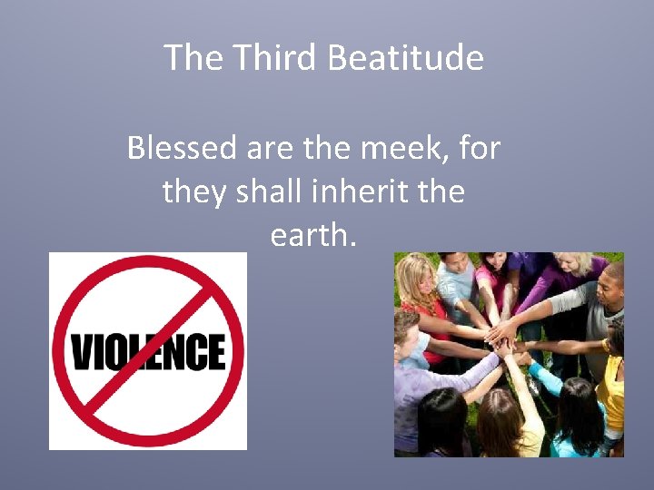 The Third Beatitude Blessed are the meek, for they shall inherit the earth. 