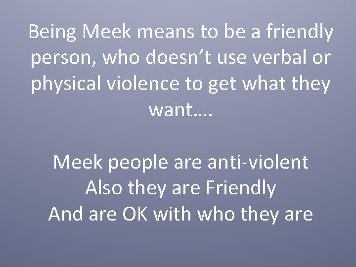 Being Meek means to be a friendly person, who doesn’t use verbal or physical