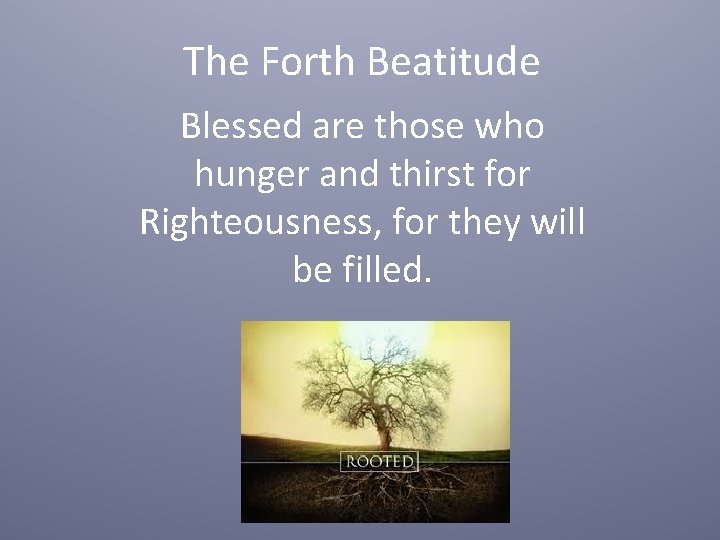 The Forth Beatitude Blessed are those who hunger and thirst for Righteousness, for they