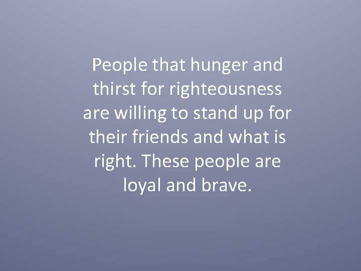 People that hunger and thirst for righteousness are willing to stand up for their