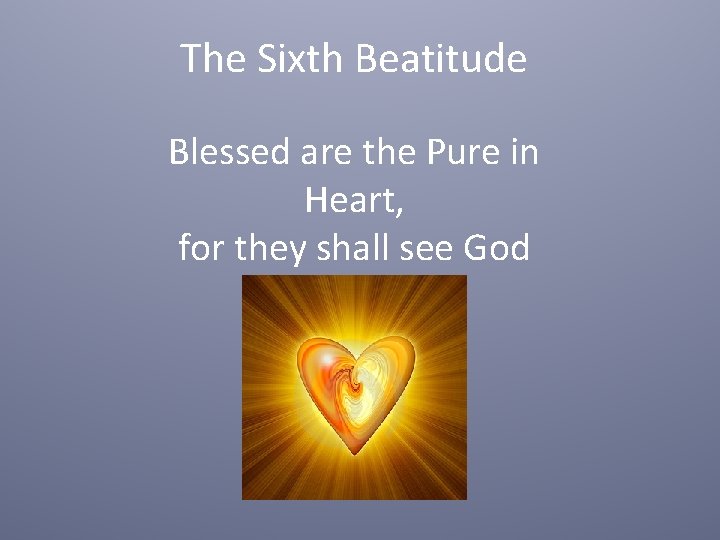 The Sixth Beatitude Blessed are the Pure in Heart, for they shall see God