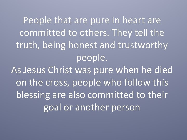 People that are pure in heart are committed to others. They tell the truth,