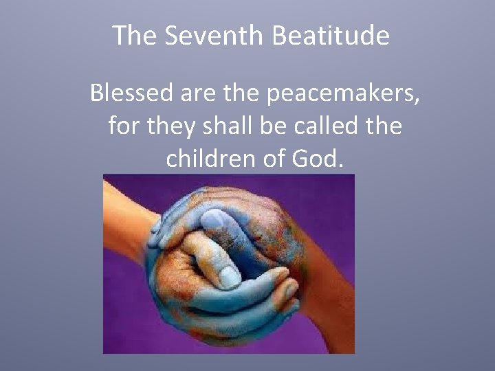 The Seventh Beatitude Blessed are the peacemakers, for they shall be called the children